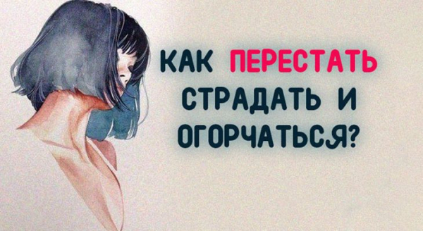 КАК ПЕРЕСТАТЬ СТРАДАТЬ И ОГОРЧАТЬСЯ